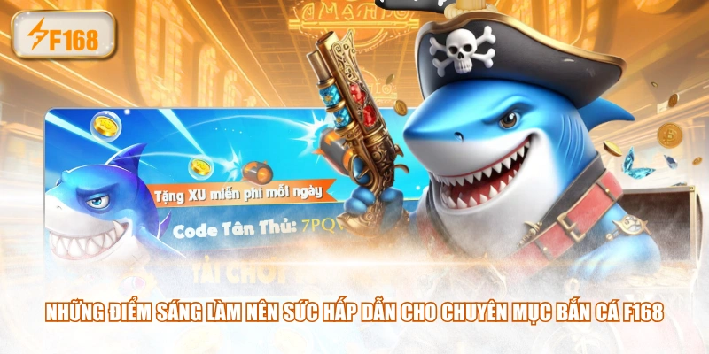Những điểm sáng làm nên sức hấp dẫn cho chuyên mục bắn cá F168